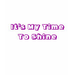 It's My Time To Shine t-shirts
