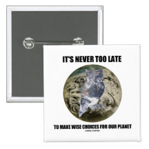 It's Never Too Late Make Wise Choices For Planet Pinback Button