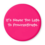 It's Never Too Late To Procrastinate magnets