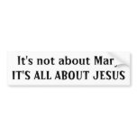 It's not about MaryIT'S ALL ABOUT JESUS Bumper Sticker