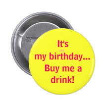 It's, not, my birthday..., Buy me a, drink! Pins