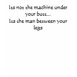 Its not the machine under your butt... t-shirts
