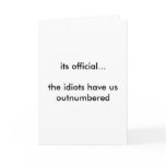 its official...the idiots have us outnumbered cards