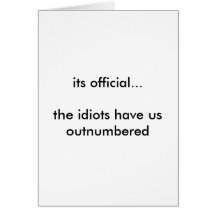 its official...the idiots have us outnumbered cards