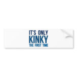 It's Only Kinky The First Time bumper stickers