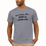 It's true...911 WAS an inside job! t-shirts