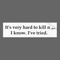 It's very hard to kill me. bumper stickers