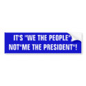 IT'S "WE THE PEOPLE", NOT"ME THE PRESIDENT"! bumper stickers