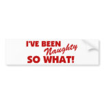 I've Been Naughty, So What! bumper stickers