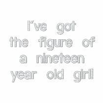 I've got the figure of a nineteen year old girl  S
