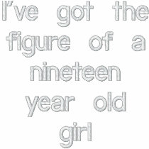 I've got the figure of a nineteen year old girl  S