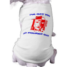 I'VE GOT YOU SO FIGURED OUT! FUN HUMOR ~PET DESIGN DOG T SHIRT