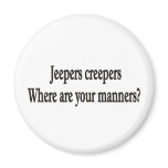 Jeepers creepers where are your manners magnet