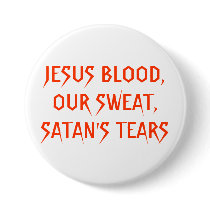 JESUS BLOOD,OUR SWEAT,SATAN'S TEARS PINBACK BUTTONS