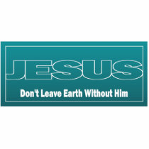 JESUS Don't Leave Earth Without Him
