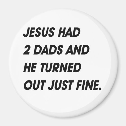JESUS HAD 2 DADS AND TURNED OUT FINE MAGNETS