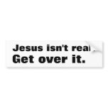 Jesus isn't real., Get over it. bumper stickers