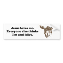Jesus loves me. Everyone else thinks I'm an idiot Bumper Sticker