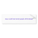 Jesus would treat Jewish people with kindness. bumper stickers