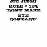 JIU JITSU RULE # 134 "DONT' MAKE EYE CONTACT" t-shirts