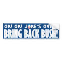 Joke's Over! Bring  Back Bush bumper stickers