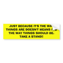 JUST BECAUSE IT'S THE WAY THINGS ARE DOESN'T ME... BUMPER STICKER