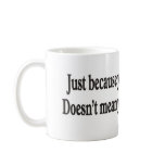 JUST BECAUSE YOU LOOK GOOD NOW mugs