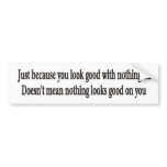 Just because you look good with nothing on bumper bumper stickers