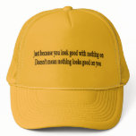 Just because you look good with nothing on hat