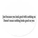 Just because you look good with nothing on sticker