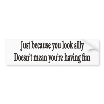 JUST BECAUSE YOU LOOK SILLY BUMPER STICKERS by burntright