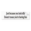 JUST BECAUSE YOU LOOK SILLY BUMPER STICKERS bumper stickers