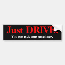 Just DRIVE!, You can pick your nose later. Bumper Sticker