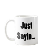 Just Sayin... Mugs