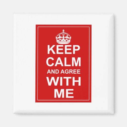 Keep Calm And Agree With Me Fridge Magnets