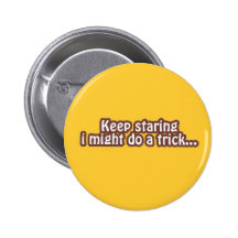 Keep staring i might do a trick pinback buttons