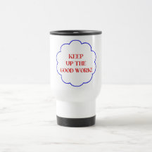 Keep up the good work! coffee mug