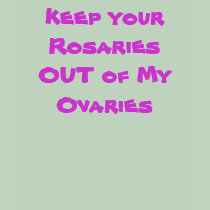 Keep your Rosaries OUT of My Ovaries t-shirts