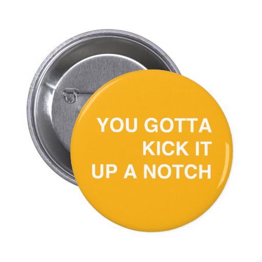 Kick it Up a Notch! Pinback Button Zazzle