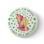 KISS ME IM IRISH - BUT FIRST BUY ME A DRINK buttons