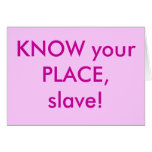 KNOW your PLACE, slave! cards
