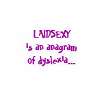 LAIDSEXY is an anagram of dyslexia... t-shirts
