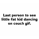 Last person to see little fat kid dancing on co... t-shirts