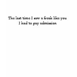 Last time I saw a freak like you t-shirts