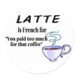 Latte Is French For You Paid Too Much For That... stickers
