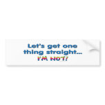 Let's Get One Thing Straight - I'm Not! bumper stickers