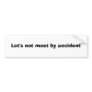Let's not meet by accident bumper stickers