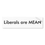 Liberals Are Mean Bumper Sticker