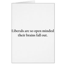 Liberals are so open minded their brains fall out. greeting cards