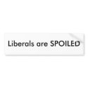 Liberals are SPOILED bumper stickers